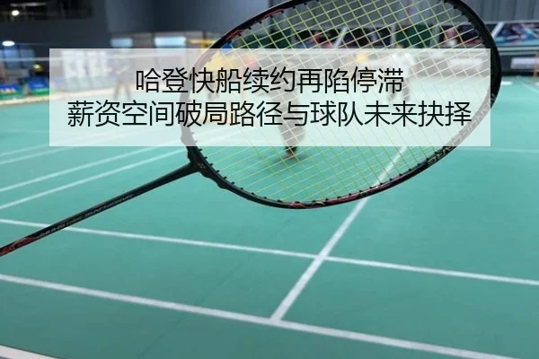 哈登快船续约再陷停滞 薪资空间破局路径与球队未来抉择