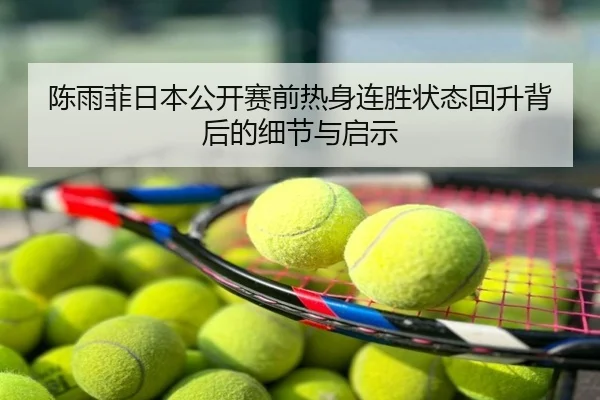 陈雨菲日本公开赛前热身连胜状态回升背后的细节与启示