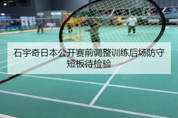 石宇奇日本公开赛前调整训练后场防守短板待检验