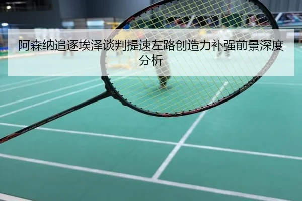 阿森纳追逐埃泽谈判提速左路创造力补强前景深度分析