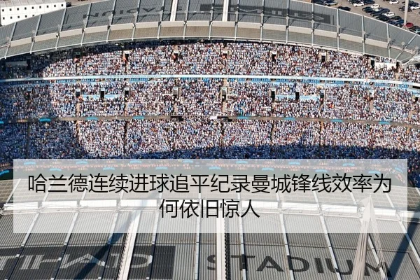 哈兰德连续进球追平纪录曼城锋线效率为何依旧惊人