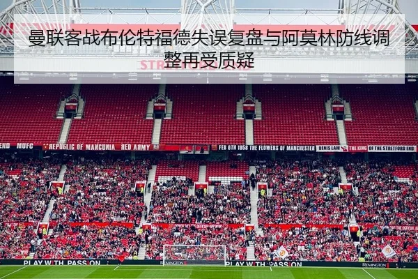 曼联客战布伦特福德失误复盘与阿莫林防线调整再受质疑