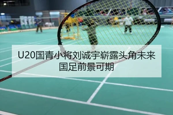 U20国青小将刘诚宇崭露头角未来国足前景可期