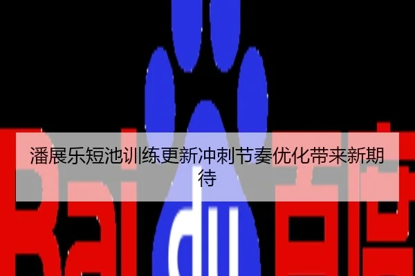 潘展乐短池训练更新冲刺节奏优化带来新期待