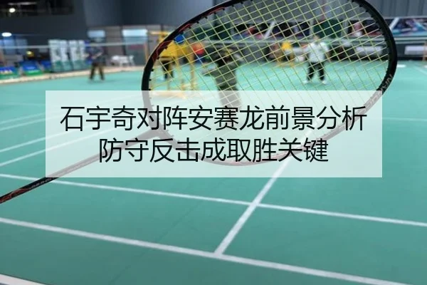 石宇奇对阵安赛龙前景分析 防守反击成取胜关键